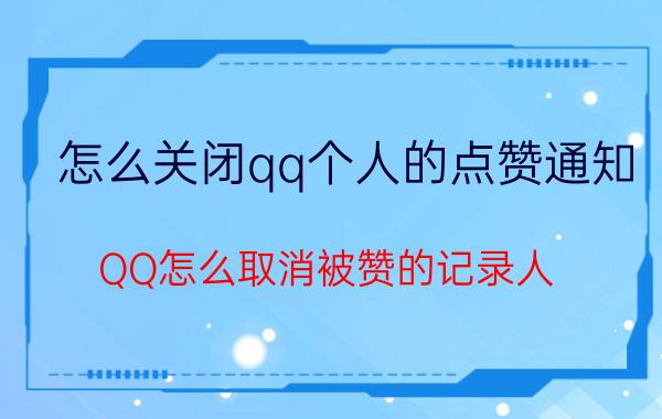 怎么关闭qq个人的点赞通知 QQ怎么取消被赞的记录人？